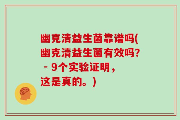 幽克清益生菌靠谱吗(幽克清益生菌有效吗？ - 9个实验证明，这是真的。)