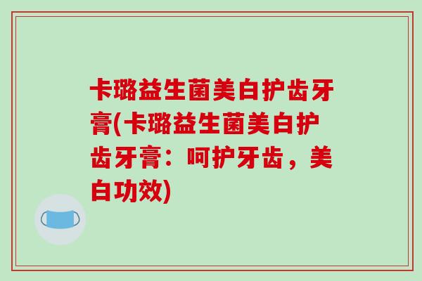 卡璐益生菌美白护齿牙膏(卡璐益生菌美白护齿牙膏：呵护牙齿，美白功效)