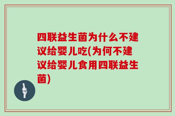 四联益生菌为什么不建议给婴儿吃(为何不建议给婴儿食用四联益生菌)