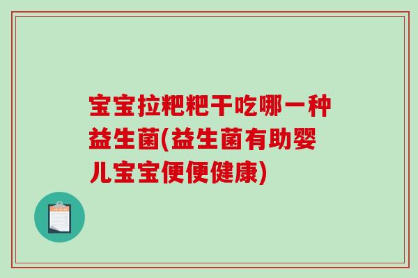 宝宝拉粑粑干吃哪一种益生菌(益生菌有助婴儿宝宝便便健康)