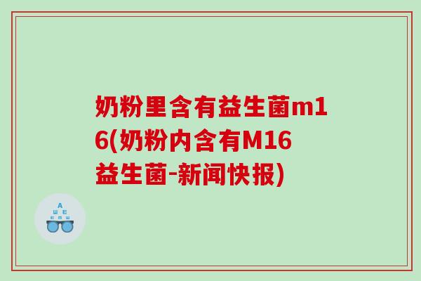奶粉里含有益生菌m16(奶粉内含有M16益生菌-新闻快报)