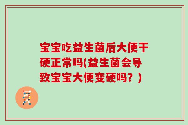 宝宝吃益生菌后大便干硬正常吗(益生菌会导致宝宝大便变硬吗？)