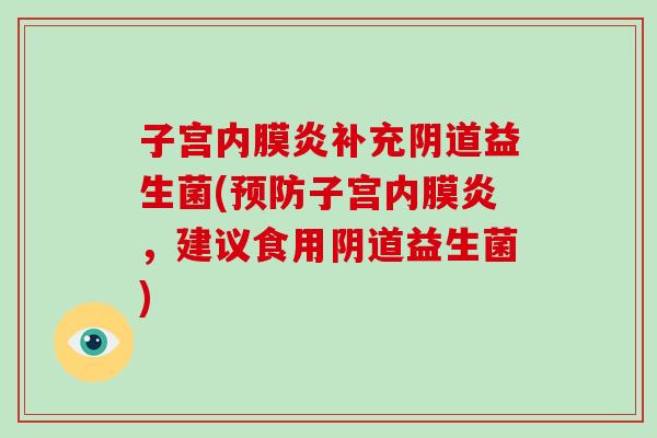 子宫内膜炎补充阴道益生菌(预防子宫内膜炎，建议食用阴道益生菌)