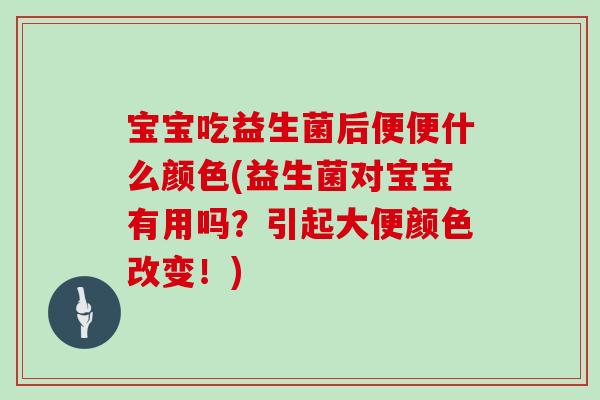 宝宝吃益生菌后便便什么颜色(益生菌对宝宝有用吗？引起大便颜色改变！)