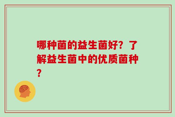 哪种菌的益生菌好？了解益生菌中的优质菌种？