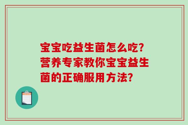 宝宝吃益生菌怎么吃？营养专家教你宝宝益生菌的正确服用方法？