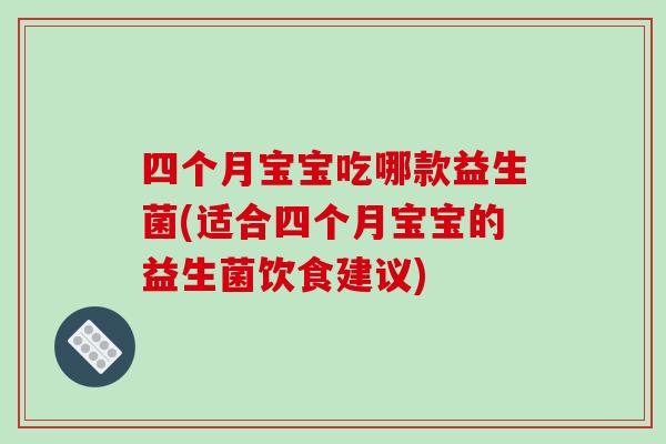 四个月宝宝吃哪款益生菌(适合四个月宝宝的益生菌饮食建议) 四个月宝宝吃哪款益生菌(适合四个月宝宝的益生菌饮食建议)
