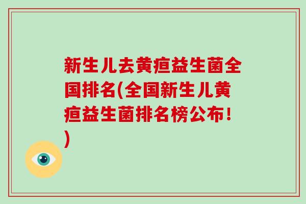 新生儿去黄疸益生菌全国排名(全国新生儿黄疸益生菌排名榜公布！)