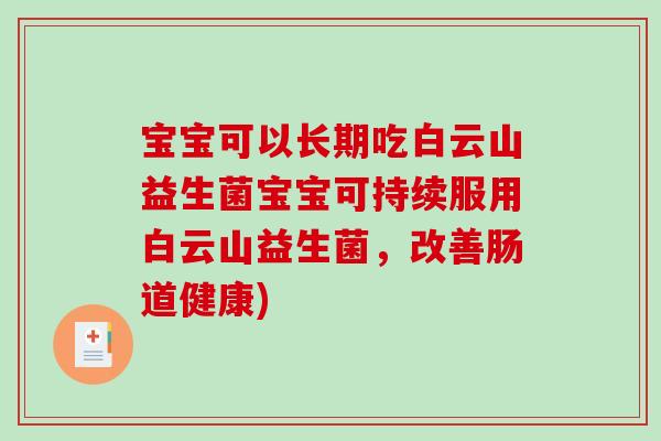 宝宝可以长期吃白云山益生菌宝宝可持续服用白云山益生菌，改善肠道健康)