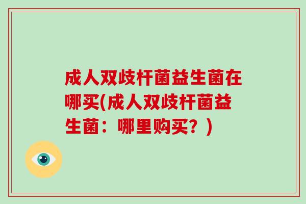 成人双歧杆菌益生菌在哪买(成人双歧杆菌益生菌：哪里购买？)