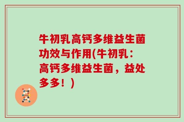 牛初乳高钙多维益生菌功效与作用(牛初乳：高钙多维益生菌，益处多多！)