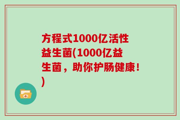 方程式1000亿活性益生菌(1000亿益生菌，助你护肠健康！)