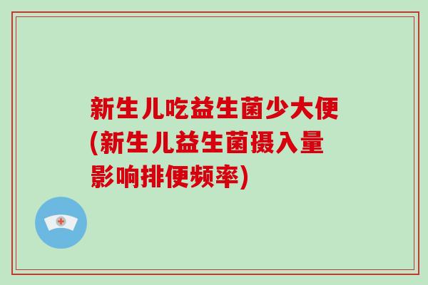 新生儿吃益生菌少大便(新生儿益生菌摄入量影响排便频率)