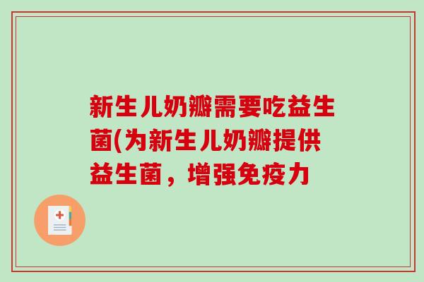 新生儿奶瓣需要吃益生菌(为新生儿奶瓣提供益生菌，增强力