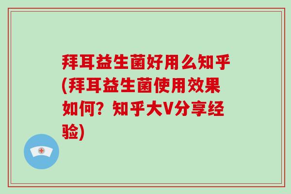 拜耳益生菌好用么知乎(拜耳益生菌使用效果如何？知乎大V分享经验)