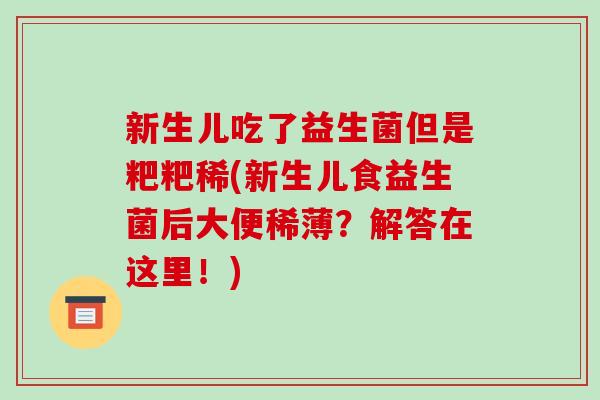 新生儿吃了益生菌但是粑粑稀(新生儿食益生菌后大便稀薄？解答在这里！)