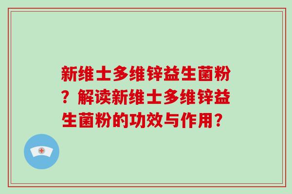 新维士多维锌益生菌粉？解读新维士多维锌益生菌粉的功效与作用？