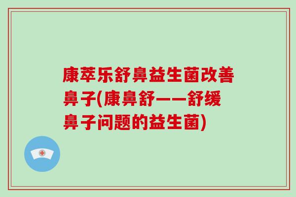 康萃乐舒鼻益生菌改善鼻子(康鼻舒——舒缓鼻子问题的益生菌)