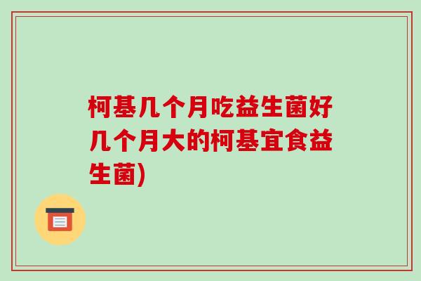 柯基几个月吃益生菌好几个月大的柯基宜食益生菌)