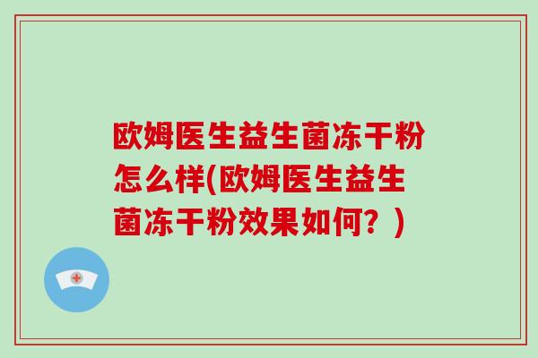 欧姆医生益生菌冻干粉怎么样(欧姆医生益生菌冻干粉效果如何?) 欧姆医生益生菌冻干粉怎么样(欧姆医生益生菌冻干粉效果如何?)