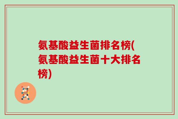 氨基酸益生菌排名榜(氨基酸益生菌十大排名榜)