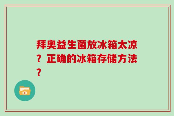 拜奥益生菌放冰箱太凉？正确的冰箱存储方法？