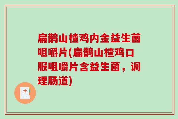 扁鹊山楂鸡内金益生菌咀嚼片(扁鹊山楂鸡口服咀嚼片含益生菌，调理肠道)