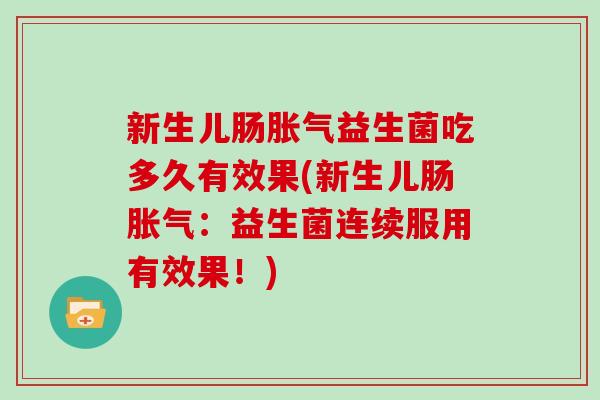 新生儿肠胀气益生菌吃多久有效果(新生儿肠胀气：益生菌连续服用有效果！)