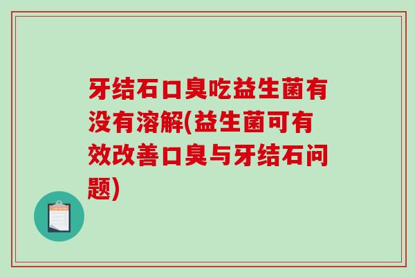 牙结石口臭吃益生菌有没有溶解(益生菌可有效改善口臭与牙结石问题)