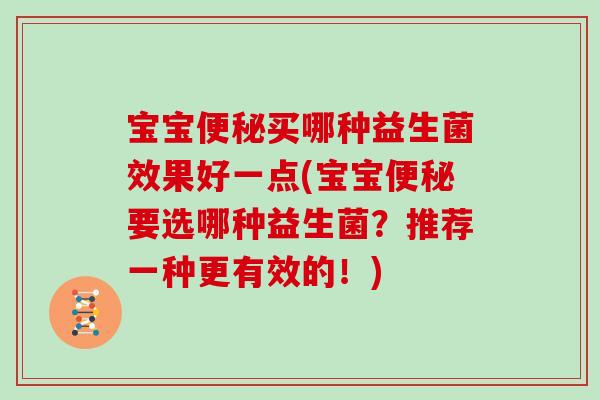 宝宝便秘买哪种益生菌效果好一点(宝宝便秘要选哪种益生菌？推荐一种更有效的！)