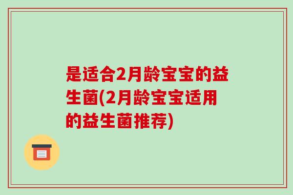 是适合2月龄宝宝的益生菌(2月龄宝宝适用的益生菌推荐)