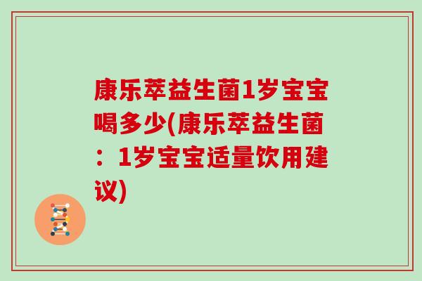 康乐萃益生菌1岁宝宝喝多少(康乐萃益生菌：1岁宝宝适量饮用建议)