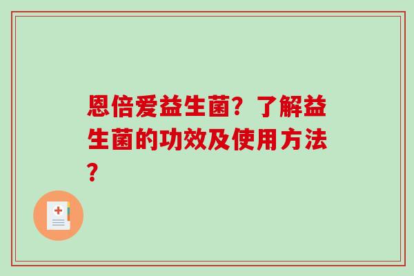 恩倍爱益生菌？了解益生菌的功效及使用方法？