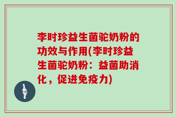 李时珍益生菌驼奶粉的功效与作用(李时珍益生菌驼奶粉:益菌助消化,促进力) 李时珍益生菌驼奶粉的功效与作用(李时珍益生菌驼奶粉:益菌助消化,促进力)