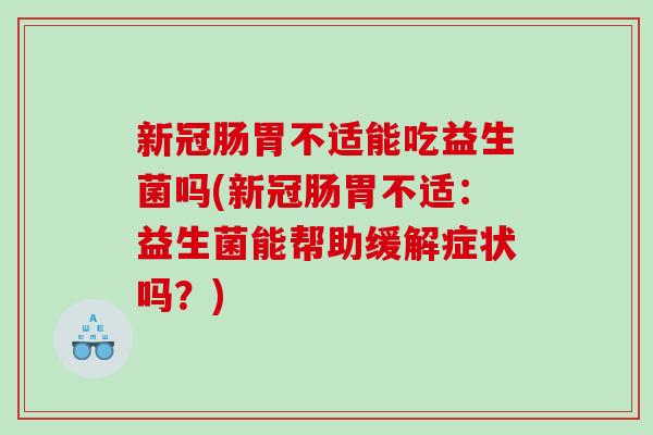 新冠肠胃不适能吃益生菌吗(新冠肠胃不适：益生菌能帮助缓解症状吗？)