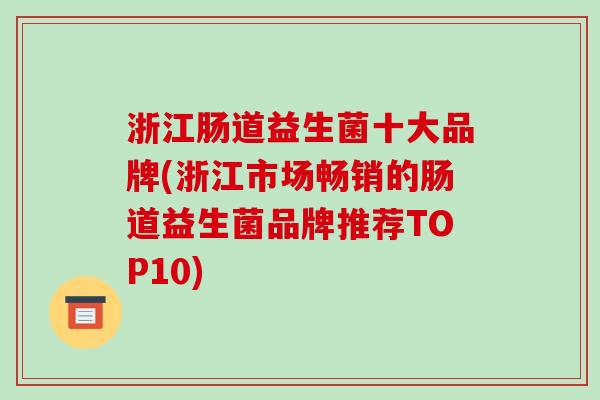 浙江肠道益生菌十大品牌(浙江市场畅销的肠道益生菌品牌推荐TOP10)