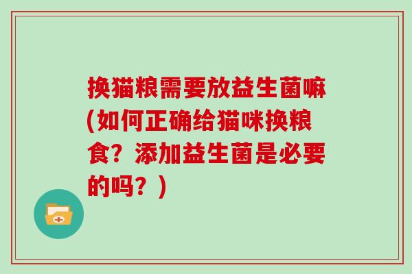 换猫粮需要放益生菌嘛(如何正确给猫咪换粮食？添加益生菌是必要的吗？)
