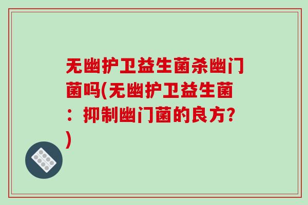无幽护卫益生菌杀幽门菌吗(无幽护卫益生菌：抑制幽门菌的良方？)