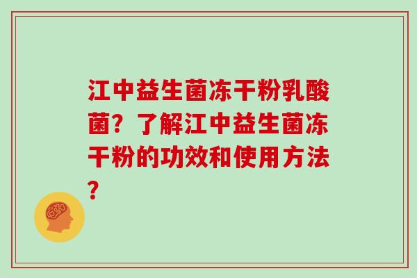 江中益生菌冻干粉乳酸菌？了解江中益生菌冻干粉的功效和使用方法？