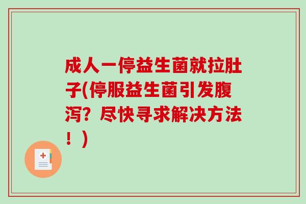 成人一停益生菌就拉肚子(停服益生菌引发腹泻？尽快寻求解决方法！)