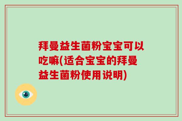 拜曼益生菌粉宝宝可以吃嘛(适合宝宝的拜曼益生菌粉使用说明)
