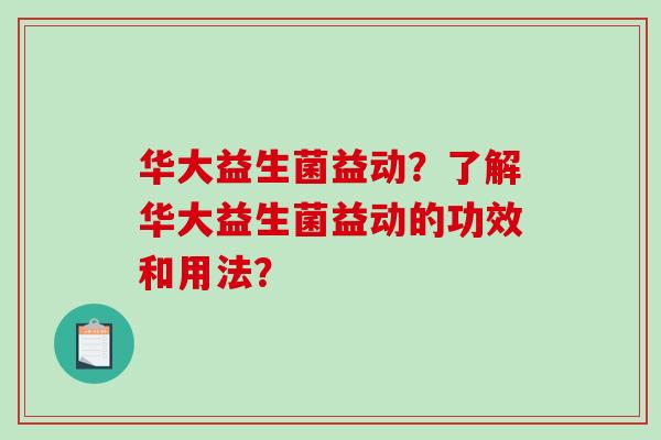 华大益生菌益动？了解华大益生菌益动的功效和用法？