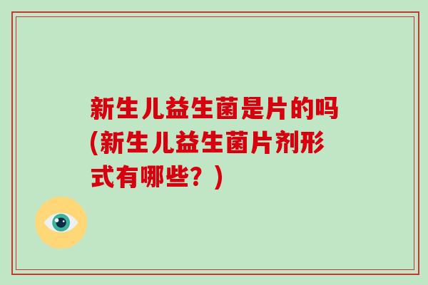 新生儿益生菌是片的吗(新生儿益生菌片剂形式有哪些?) 新生儿益生菌是片的吗(新生儿益生菌片剂形式有哪些?)