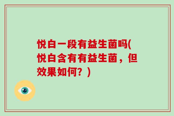 悦白一段有益生菌吗(悦白含有有益生菌，但效果如何？)