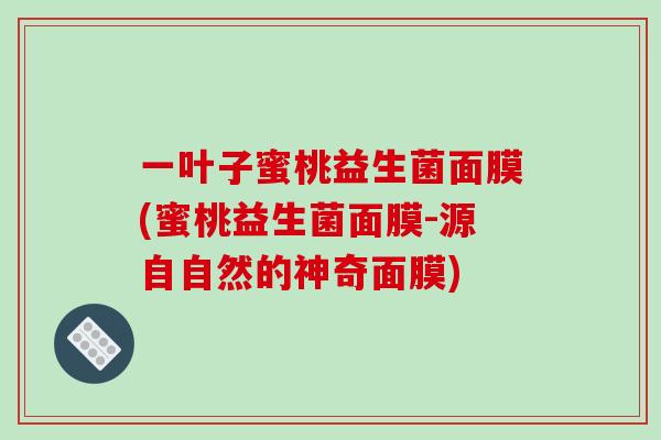 一叶子蜜桃益生菌面膜(蜜桃益生菌面膜-源自自然的神奇面膜)