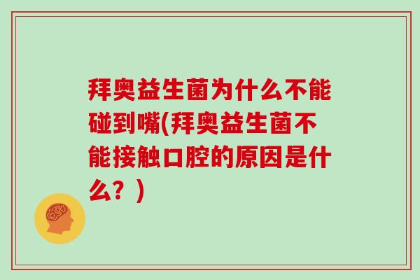 拜奥益生菌为什么不能碰到嘴(拜奥益生菌不能接触口腔的原因是什么？)