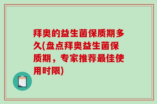 拜奥的益生菌保质期多久(盘点拜奥益生菌保质期，专家推荐最佳使用时限)