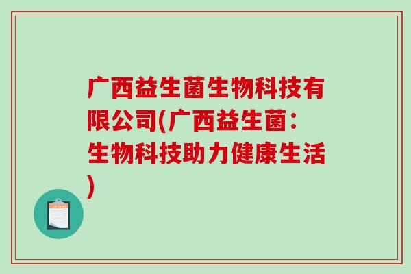 广西益生菌生物科技有限公司(广西益生菌：生物科技助力健康生活)