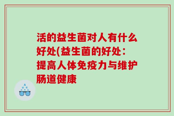 活的益生菌对人有什么好处(益生菌的好处:提高人体力与维护肠道健康 活的益生菌对人有什么好处(益生菌的好处:提高人体力与维护肠道健康