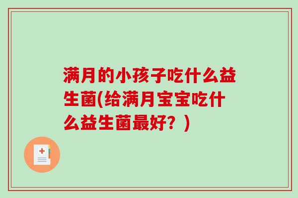 满月的小孩子吃什么益生菌(给满月宝宝吃什么益生菌最好？)